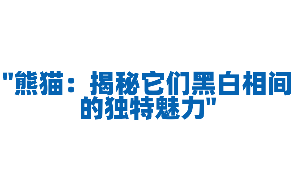 "熊猫：揭秘它们黑白相间的独特魅力"